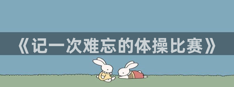 利记官方正版app娱乐40996：《记一次难忘的体操