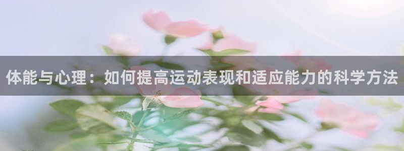 利记官网下载软件：体能与心理：如何提高运动表现和适应