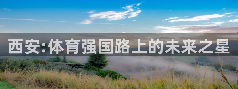 利记官网下载平台注册：西安:体育强国路上的未来之星