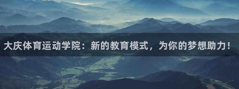 利记官网下载招商电话地址查询：大庆体育运动学院：新的
