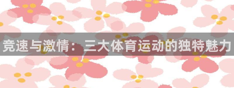 利记官方正版app开户：竞速与激情：三大体育运动的独特魅力