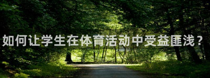 利记官方正版app官网：如何让学生在体育活动中受益匪