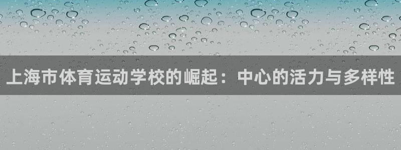 利记官网下载招商电话：上海市体育运动学校的崛起：中心的活力与