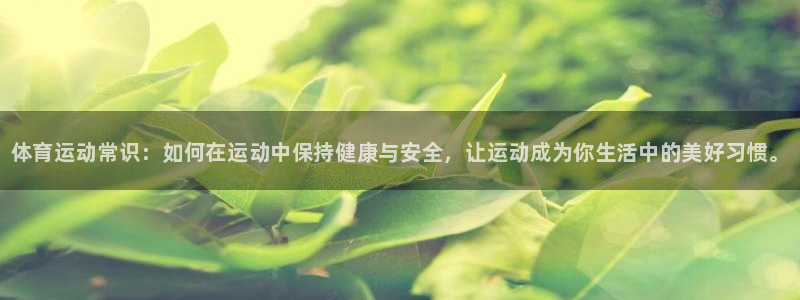 利记官网下载平台注册要钱吗：体育运动常识：如何在运动