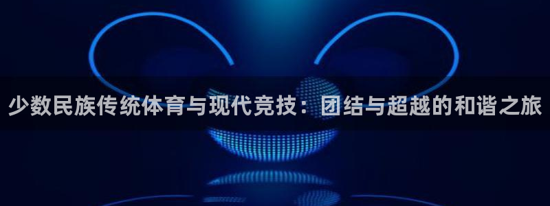 利记官网下载联系电话：少数民族传统体育与现代竞技：团