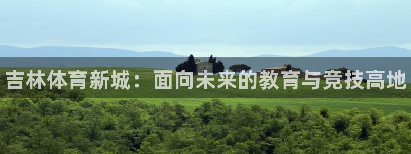 利记官网下载招商：吉林体育新城：面向未来的教育与竞技