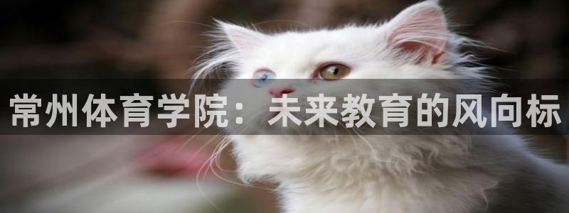 利记官方正版app娱乐下载：常州体育学院：未来教育的