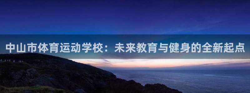 利记官方集团官网：中山市体育运动学校：未来教育与健身