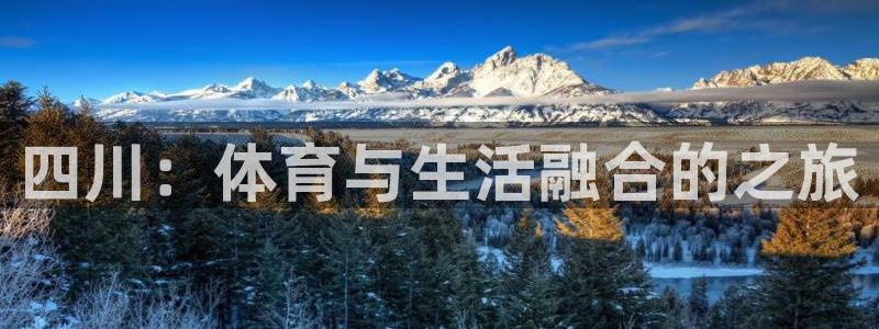 利记官网下载联系电话：四川：体育与生活融合的之旅