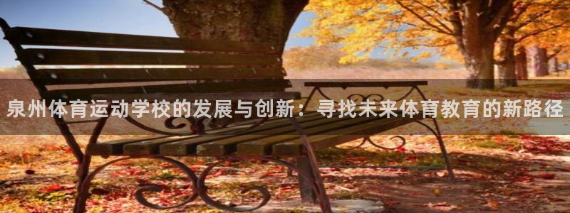 利记官方正版app新能源：泉州体育运动学校的发展与创新：寻找