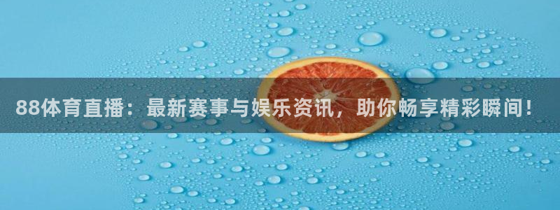 球神直播nba在线直播免费观看：88体育直播：最新赛事与娱乐资讯，助你畅享精彩瞬间！