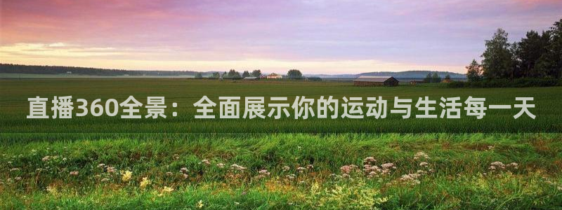 nba直播球神直播：直播360全景：全面展示你的运动与生活每一天